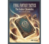 Final Fantasy Tactics: The Ivalice Chronicles:The Ultimate Guide