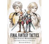 FINAL FANTASY TACTICS: THE IVALICE REMASTERED: THE COMPLETE OFFICIAL GAME GUIDE: Comprehensive Walkthrough, Detailed World and Battle Maps, Expert ... All Secrets, and Achieving 100% Completion