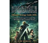 FINAL FANTASY VII REMAKE INTERGRADE: Ultimate Strategy Guide 2026: Complete Walkthrough, Pro Combat Tips, Best Builds & 100% Completion Secrets