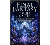 FINAL FANTASY VIII REMASTERED Unofficial Complete Guide Updated for 2026: Walkthrough, Junction Builds, Guardian Forces, Triple Triad, Secrets, and Full Completion