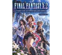 Final Fantasy X-2 Complete Guide and Walkthrough (Latest Update) :Essential Tips, Tricks, Strategies Guide and All You Need to Know
