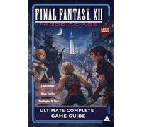 Final Fantasy XII: The Zodiac Age Ultimate Unofficial Complete Game Guide & Full Walkthrough: Strategies, Boss Tactics, Secrets, Collectibles, and 100% Completion Tips