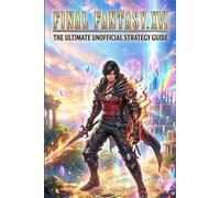 Final Fantasy XVI The Ultimate Unofficial Strategy Guide & Walkthrough