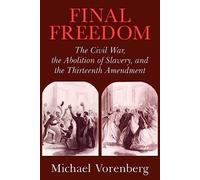 Final Freedom: The Civil War, the Abolition of Slavery, and the Thirteenth Amendment