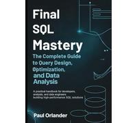 Final SQL Mastery: The Complete Guide to Query Design, Optimization, and Data Analysis: A practical handbook for developers, analysts, and data engineers building high-performance SQL solutions.
