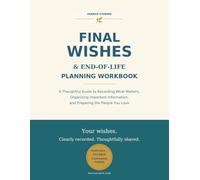 Final Wishes & End-of-Life Planning Workbook: A Thoughtful Guide to Recording What Matters, Organizing Important Information, and Preparing the People You Love