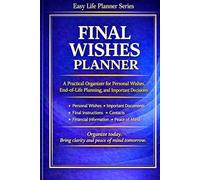 Final Wishes Planner: A Practical Organizer for Personal Wishes, End-of-Life Planning, and Important Decisions