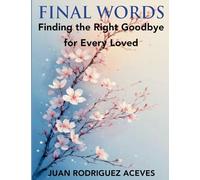 Final Words ; Finding the Right Goodbye for Every Loved