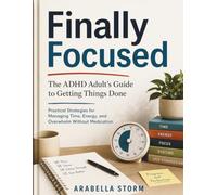 Finally Focused: The ADHD Adult's Guide to Getting Things Done: Practical Strategies for Managing Time, Energy, and Overwhelm Without Medication