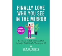 Finally Love Who You See in the Mirror: The Science-Backed, Faith-Based Path to Healthy Weight Loss for Women Over 50
