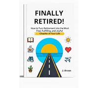 FINALLY RETIRED!: How to Turn Retirement into the Most Free, Fulfilling, and Joyful Chapter of Your Life