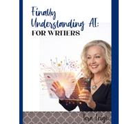 Finally Understanding AI forWriters: A Clear Guide to Brainstorming, Outlining, Research, Editing and Breaking Through Writer's Block