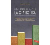 Finalmente ho capito la statistica. I metodi, gli strumenti, le tecniche, i concetti, le rappresentazioni grafiche... spiegati a tutti con la massima chiarezza