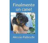 Finalmente un cane!: Allevamento e Addestramento del cucciolo dalla scelta fino all'età adulta