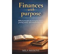 Finances with Purpose: Biblical principles for managing money, growing wisely, and transforming lives