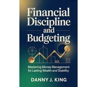 Financial Discipline and Budgeting: Mastering Money Management for Lasting Wealth and Stability