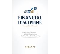 Financial Discipline for Beginners: How to Control Spending, Build Self-Discipline, and Make Better Money Decisions Every Day