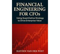 Financial Engineering for CFOs: Using Quantitative Strategy to Drive Enterprise Value: Your financial statements are not enough. In the age of volatility, strategy is math