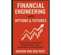 Financial Engineering with Options & Futures: Tools for Hedging, Arbitrage, and Advanced Strategies: Derivatives for Hedging, Arbitrage, and Advanced Market Strategies
