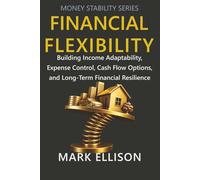 Financial Flexibility: Building Income Adaptability, Expense Control, Cash Flow Options, and Long-Term Financial Resilience