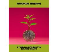 Financial Freedom: A Young Adult'S Guide To Building Wealth