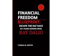FINANCIAL FREEDOM BLUEPRINT: ESCAPE THE RAT RACE IN 5 YEARS LESSONS FROM RAY DALIO