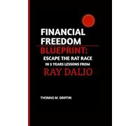 FINANCIAL FREEDOM BLUEPRINT: ESCAPE THE RAT RACE IN 5 YEARS LESSONS FROM RAY DALIO