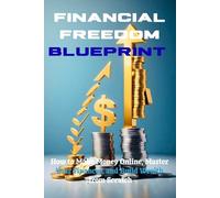 Financial Freedom Blueprint: How to Make Money Online, Master Your Finances, and Build Wealth from Scratch”
