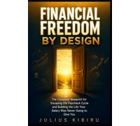FINANCIAL FREEDOM BY DESIGN: The Complete Blueprint for Escaping the Paycheck Cycle, Building Multiple Income Streams, and Creating the Life Your Salary Was Never Going to Give You