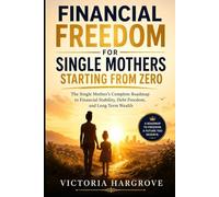 Financial Freedom For Single Mothers Starting From Zero: The Single Mother's Complete Roadmap To Financial Stability, Debt Freedom, And Long Term Wealth