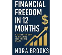 Financial Freedom in 12 Months: A Step-by-Step Guide to Reclaiming Your Time and Wealth