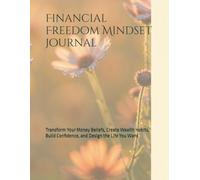 Financial Freedom Mindset Journal: Transform Your Money Beliefs, Create Wealth Habits, Build Confidence, and Design the Life You Want