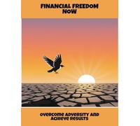 Financial Freedom Now: Overcome Adversity And Achieve Results