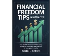 Financial Freedom Tips in 30 Minutes: Fast-Track to Financial Freedom Using Simple Budgeting and Practical Tips for Saving and Investing