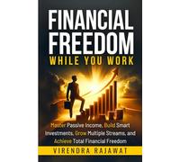 Financial Freedom While You Work: Master Passive Income, Build Smart Investments, Grow Multiple Streams, and Achieve Total Financial Freedom