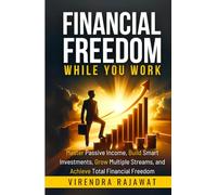 Financial Freedom While You Work: Master Passive Income, Build Smart Investments, Grow Multiple Streams, and Achieve Total Financial Freedom
