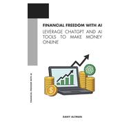 Financial Freedom with AI : Leverage ChatGPT and AI Tools to Make Money Online