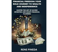 Financial Freedom: Your Bold Journey to Wealth and Independence: Master the Art of Saving, Investing and Smart Financial Planning