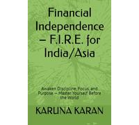 Financial Independence - F.I.R.E. for India/Asia: Awaken Discipline, Focus, and Purpose - Master Yourself Before the World