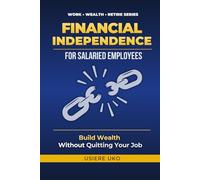 Financial Independence for Salaried Employees: Build Wealth, Escape the Paycheck Cycle, and Secure Your Future-Without Quitting Your Job