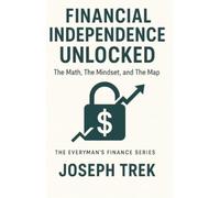 Financial Independence Unlocked: The Math, The Mindset, and The Map