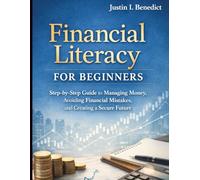 Financial Literacy for Beginners: Step-by-Step Guide to Managing Money, Avoiding Financial Mistakes, and Creating a Secure Future