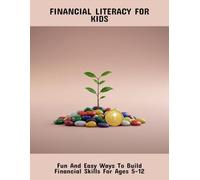 Financial Literacy For Kids: Fun And Easy Ways To Build Financial Skills For Ages 5-12