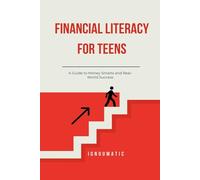 Financial Literacy for Teens: A Guide to Money Smarts and Real-World Success