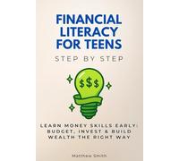 Financial Literacy for Teens Step by Step: Learn Money Skills Early: Budget, Invest & Build Wealth the Right Way