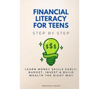 Financial Literacy for Teens Step by Step: Learn Money Skills Early: Budget, Invest & Build Wealth the Right Way