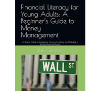 Financial Literacy for Young Adults: A Beginner’s Guide to Money Management: A Simple Guide to Budgeting, Saving, Investing, and Building a Strong Financial Future