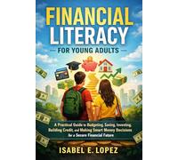 Financial Literacy for Young Adults: A Practical Guide to Budgeting, Saving, Investing, Building Credit, and Making Smart Money Decisions for a Secure Financial Future