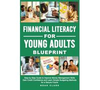 Financial Literacy for Young Adults Blueprint: Step-by-Step Guide to Improve Money Management Skills, Gain Credit Confidence & Learn Simple Budgeting Methods for a Secure Future