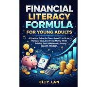 Financial Literacy Formula for Young Adults: A Practical Guide for Teens Ages 13 to 19 to Manage, Save, and Invest Money While Building Smart Habits and a Strong Wealth Mindset